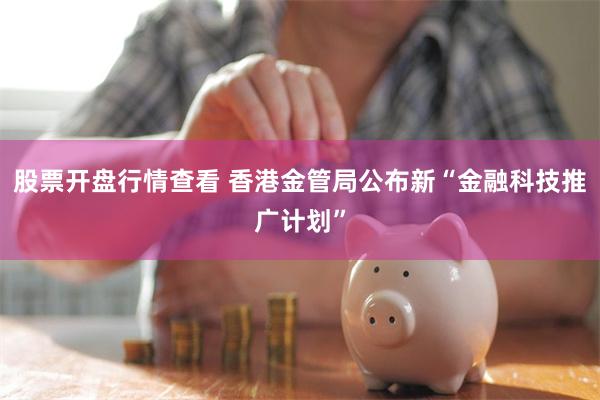 股票开盘行情查看 香港金管局公布新“金融科技推广计划”