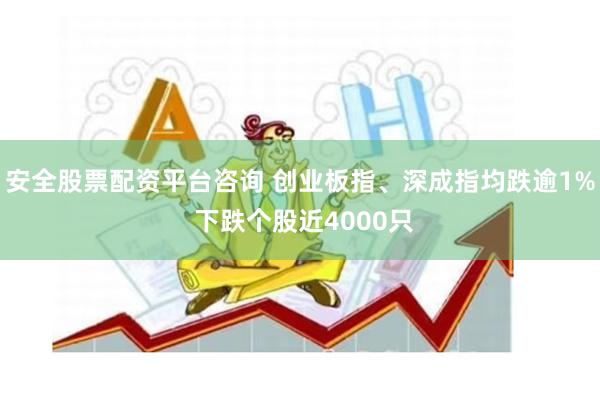 安全股票配资平台咨询 创业板指、深成指均跌逾1% 下跌个股近4000只