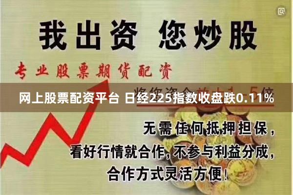 网上股票配资平台 日经225指数收盘跌0.11%