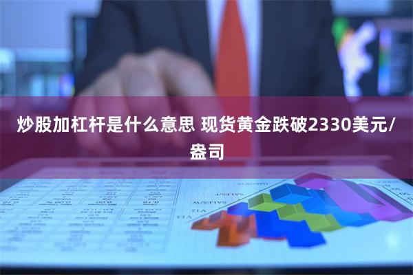 炒股加杠杆是什么意思 现货黄金跌破2330美元/盎司