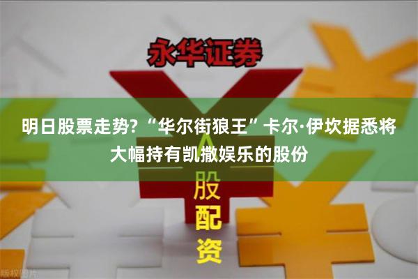 明日股票走势? “华尔街狼王”卡尔·伊坎据悉将大幅持有凯撒娱乐的股份