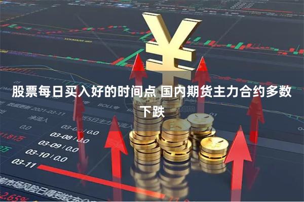 股票每日买入好的时间点 国内期货主力合约多数下跌