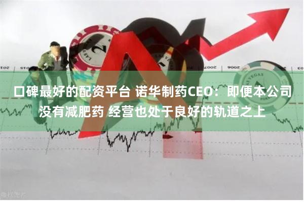 口碑最好的配资平台 诺华制药CEO：即便本公司没有减肥药 经营也处于良好的轨道之上