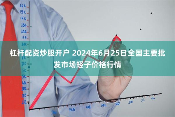 杠杆配资炒股开户 2024年6月25日全国主要批发市场蛏子价格行情