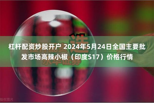 杠杆配资炒股开户 2024年5月24日全国主要批发市场高辣小