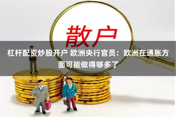 杠杆配资炒股开户 欧洲央行官员：欧洲在通胀方面可能做得够多了