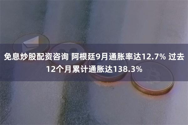 免息炒股配资咨询 阿根廷9月通胀率达12.7% 过去12个月