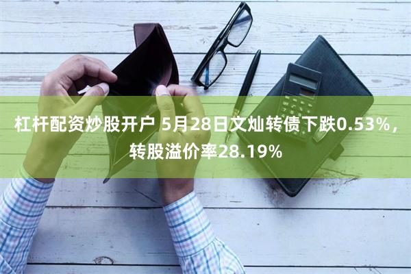 杠杆配资炒股开户 5月28日文灿转债下跌0.53%，转股溢价