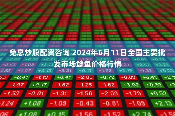 免息炒股配资咨询 2024年6月11日全国主要批发市场鲶鱼价格行情