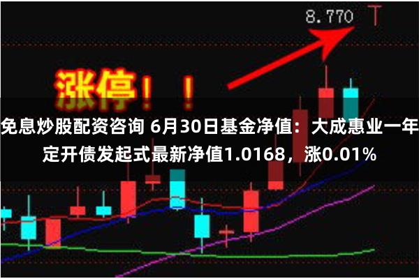 免息炒股配资咨询 6月30日基金净值：大成惠业一年定开债