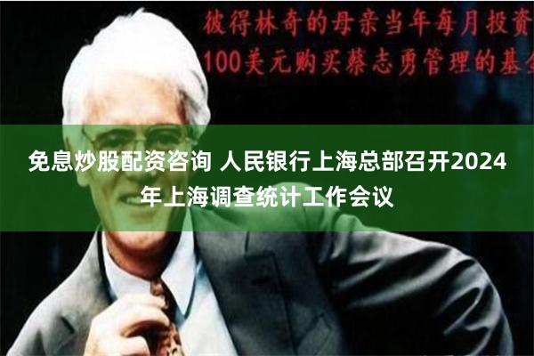 免息炒股配资咨询 人民银行上海总部召开2024年上海调查