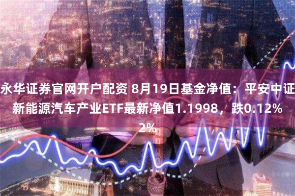 永华证券官网开户配资 8月19日基金净值：平安中证新能源