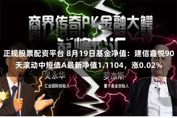 正规股票配资平台 8月19日基金净值：建信鑫悦90天滚动