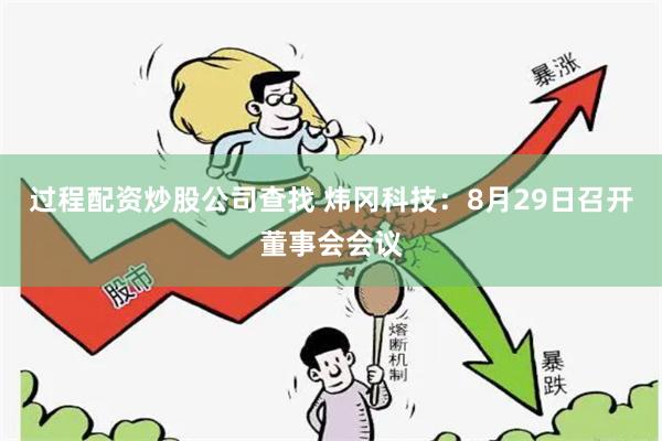 过程配资炒股公司查找 炜冈科技：8月29日召开董事会会议