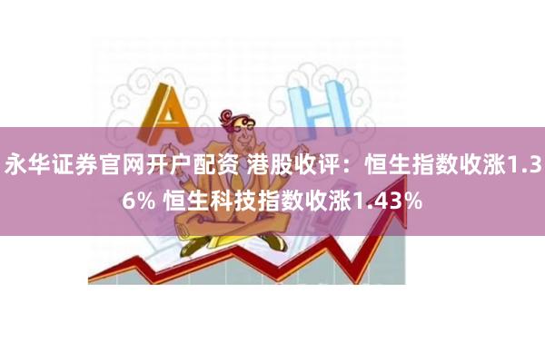 永华证券官网开户配资 港股收评：恒生指数收涨1.36% 