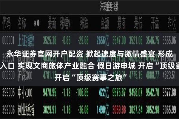 永华证券官网开户配资 掀起速度与激情盛宴 形成新的流量入口 实现文商旅体产业融合 假日游申城 开启“顶级赛事之旅”