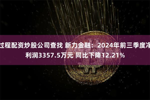 过程配资炒股公司查找 新力金融：2024年前三季度净利润3357.5万元 同比下降12.21%