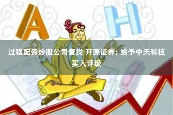 过程配资炒股公司查找 开源证券: 给予中天科技买入评级