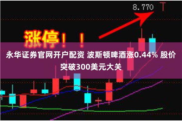 永华证券官网开户配资 波斯顿啤酒涨0.44% 股价突破300美元大关