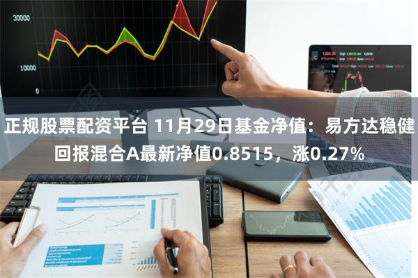 正规股票配资平台 11月29日基金净值：易方达稳健回报混合A最新净值0.8515，涨0.27%