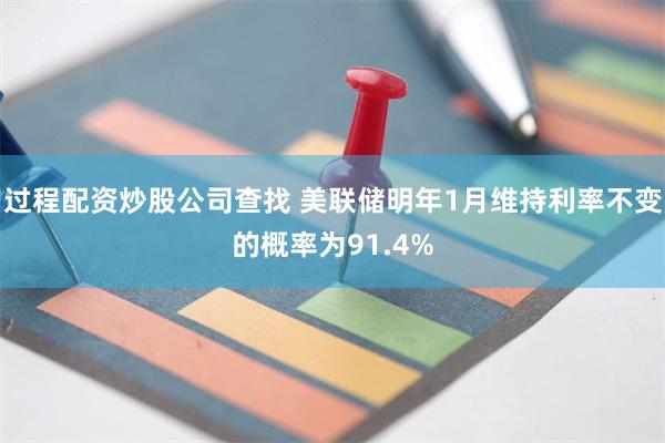 过程配资炒股公司查找 美联储明年1月维持利率不变的概率为91