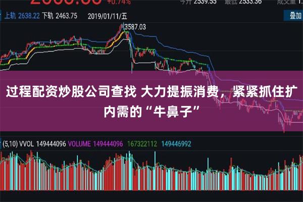 过程配资炒股公司查找 大力提振消费，紧紧抓住扩内需的“牛