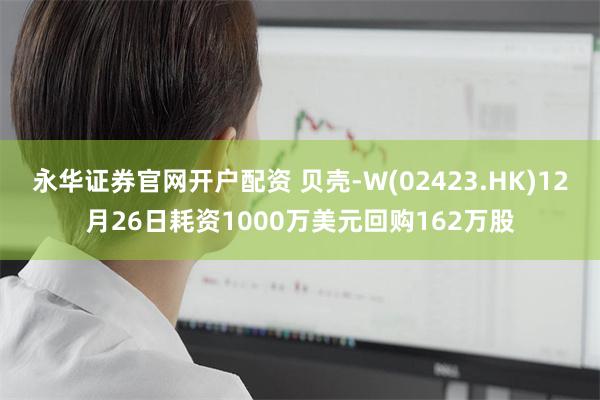 永华证券官网开户配资 贝壳-W(02423.HK)12月26