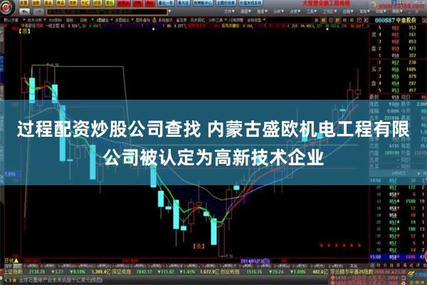 过程配资炒股公司查找 内蒙古盛欧机电工程有限公司被认定为