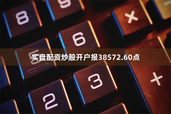 实盘配资炒股开户报38572.60点