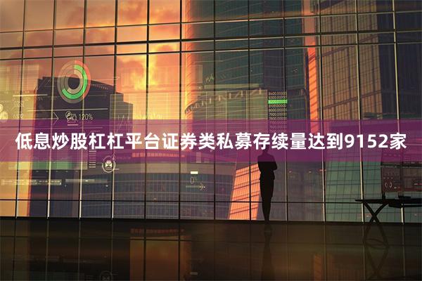 低息炒股杠杠平台证券类私募存续量达到9152家