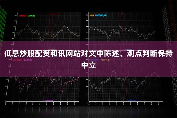 低息炒股配资和讯网站对文中陈述、观点判断保持中立