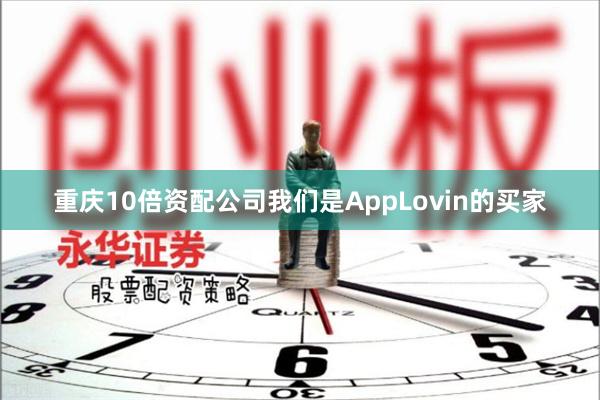 重庆10倍资配公司我们是AppLovin的买家