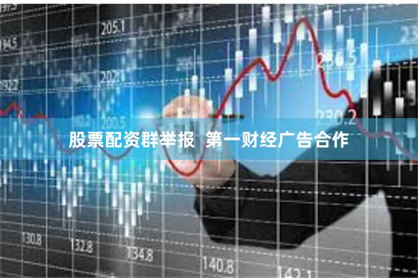 股票配资群举报  第一财经广告合作