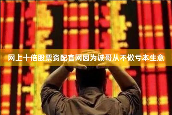 网上十倍股票资配官网因为诚哥从不做亏本生意