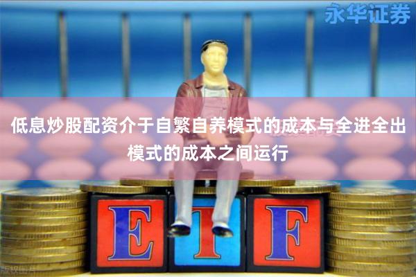 低息炒股配资介于自繁自养模式的成本与全进全出模式的成本之间运行