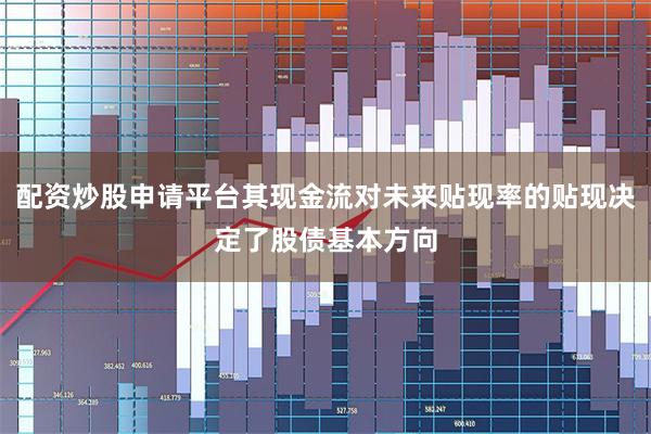 配资炒股申请平台其现金流对未来贴现率的贴现决定了股债基本方向