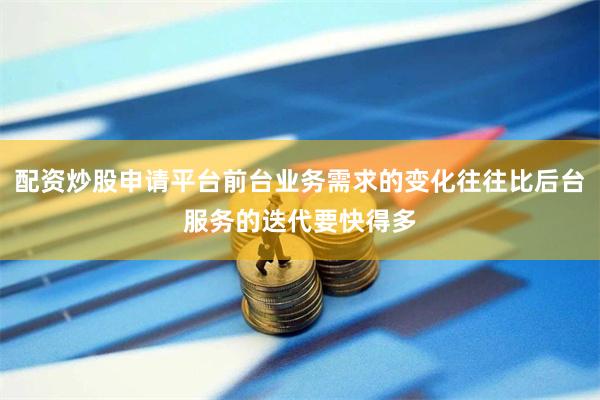 配资炒股申请平台前台业务需求的变化往往比后台服务的迭代要快得多