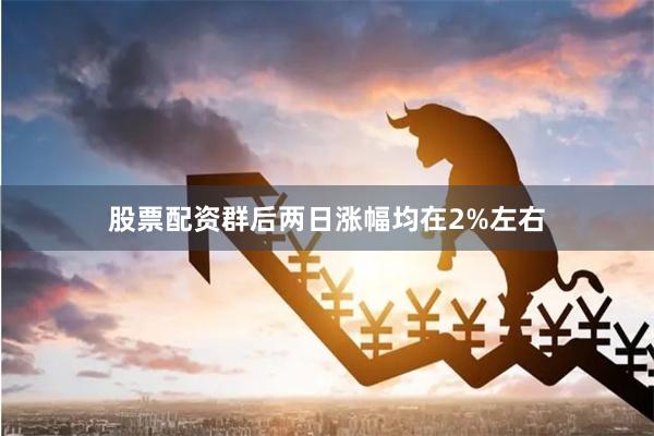 股票配资群后两日涨幅均在2%左右