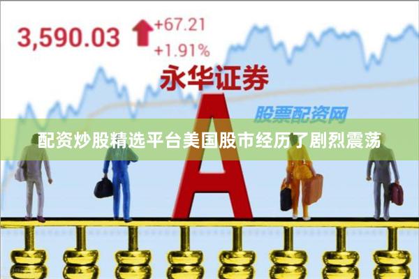 配资炒股精选平台美国股市经历了剧烈震荡